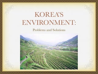 KOREA’S
ENVIRONMENT:
  Problems and Solutions
 