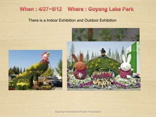 Goyang International Flower Foundation
There is a Indoor Exhibition and Outdoor Exhibition
 