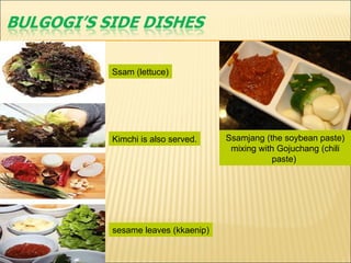 Ssamjang (the soybean paste) mixing with Gojuchang (chili paste)  sesame leaves (kkaenip) Ssam (lettuce) Kimchi is also served. 