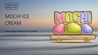 MOCHI ICE
CREAM
POWER POINT USAHA MOCHI ICE CREAM
DI SUSUN OLEH
ZAENAL ARIFIN
http://www.free-powerpoint-templates-design.com
 