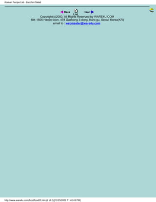 Korean Recipe List - Zucchini Salad




                              Copyright(c)2000, All Rights Reserved by WARE4U.COM
                        104-1505 Hanjin town, 478 Gaebong 3-dong, Kuro-gu, Seoul, Korea(KR)
                                         email to : webmaster@ware4u.com




http://www.ware4u.com/food/food03.htm (2 of 2) [12/25/2002 11:40:43 PM]
 