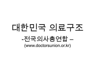 대한민국 의료구조 ,[object Object],(www.doctorsunion.or.kr) 