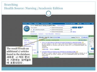Searching  Health Source: Nursing /Academic Edition The result reveals an additional 17 articles found in the database. 새로운  17 개의 문서가 기존하는 검색결과에 포함되었다 . 
