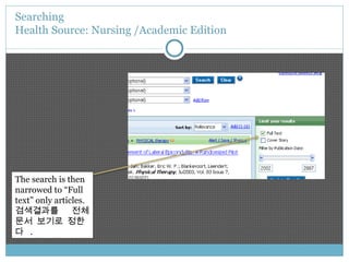 Searching  Health Source: Nursing /Academic Edition The search is then narrowed to “Full text” only articles. 검색결과를  전체문서 보기로 정한다   . 