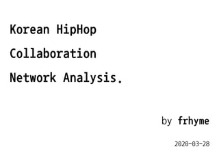 by frhyme
2020-03-28
Korean HipHop
Collaboration
Network Analysis.
 