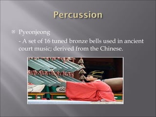 Pyeonjeong - A set of 16 tuned bronze bells used in ancient court music; derived from the Chinese. 