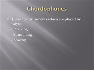These are instruments which are played by 3 ways: - Plucking - Strumming - Bowing 
