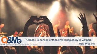 Q&Me is online market research provided by Asia Plus Inc.
Korean / Japanese entertainment popularity in Vietnam
Asia Plus Inc.
 
