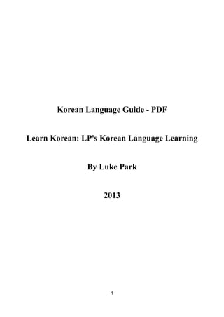 Korean Language Guide - PDF
Learn Korean: LP's Korean Language Learning
By Luke Park
2013
1
 