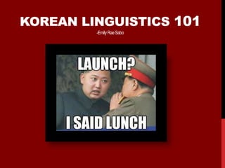 KOREAN LINGUISTICS 101
-EmilyRaeSabo
 