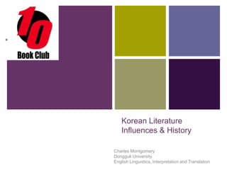 +

Korean Literature
Influences & History
Charles Montgomery
Dongguk University
English Linguistics, Interpretation and Translation

 