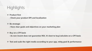 Highlights 
 Product first 
- Check your product KPI and localization 
 Be strategic 
- Have clear goals and objectives ...