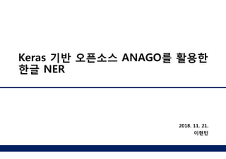 Keras 기반 오픈소스 ANAGO를 활용한
한글 NER
2018. 11. 21.
이현민
 