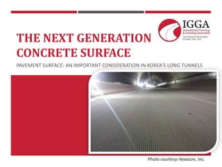 THE NEXT GENERATION
CONCRETE SURFACE
PAVEMENT SURFACE: AN IMPORTANT CONSIDERATION IN KOREA'S LONG TUNNELS
Photo courtesy Hexacon, Inc.
 