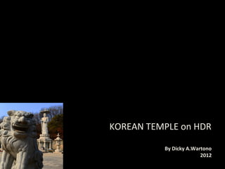 KOREAN TEMPLE on HDR 
By Dicky A.Wartono 
2012 
 