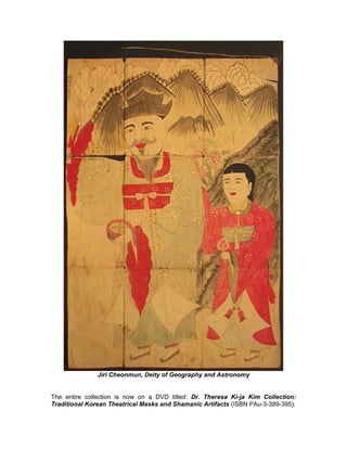 Jiri Cheonmun, Deity of Geography and Astronomy


The entire collection is now on a DVD titled: Dr. Theresa Ki-ja Kim Collection:
Traditional Korean Theatrical Masks and Shamanic Artifacts (ISBN PAu-3-389-395).
 