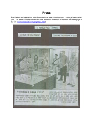 Press
The Korean Art Society has been fortunate to receive extensive press coverage over the last
year. Just a few examples are shown here, and much more can be seen on the Press page of
our site (www.koreanartsociety.org/Press.html).
 