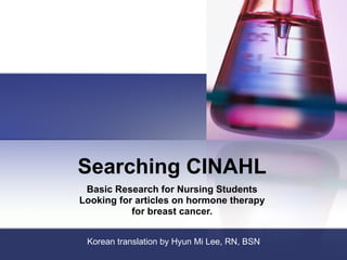 Searching CINAHL Basic Research for Nursing Students Looking for articles on hormone therapy  for breast cancer. Korean translation by Hyun Mi Lee, RN, BSN 