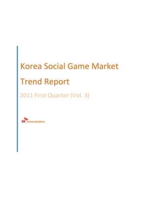 Korea Social Game Market
Trend Report
2011 First Quarter (Vol. 3)
 