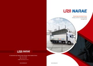 www.naraetop.com
37, Saechocheon-gil, Ungchon-myeon, Ulju-gun, Ulsan, Republic of Korea
TEL. +82-52-277-3900
FAX. +82-52-277-3905
E-Mail. hkkjs6785@hanmail.net
www.naraetop.com
Narae Special Vehicle Truck,
leading customer-oriented quality
management!
 