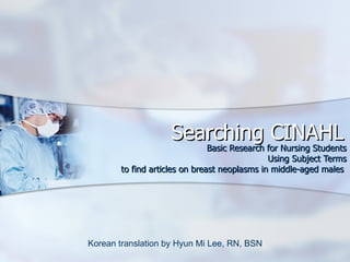 Searching CINAHL Basic Research for Nursing Students Using Subject Terms to find articles on breast neoplasms in middle-aged males  Korean translation by Hyun Mi Lee, RN, BSN 