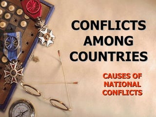 CONFLICTS AMONG COUNTRIES CAUSES OF NATIONAL CONFLICTS 