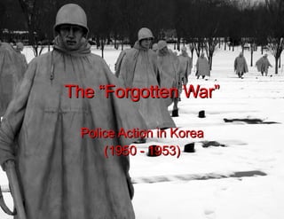 The “Forgotten War” Police Action in Korea (1950 - 1953) 
