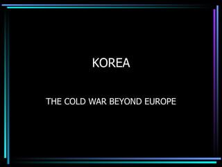 KOREA THE COLD WAR BEYOND EUROPE 