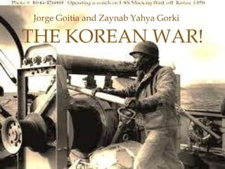 Jorge Goitia and Zaynab Yahya Gorki

THE KOREAN WAR!

                 
 