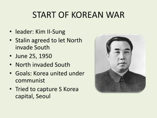 START OF KOREAN WARleader: Kim II-SungStalin agreed to let North invade SouthJune 25, 1950North invaded SouthGoals: Korea united under communistTried to capture S Korea capital, Seoul