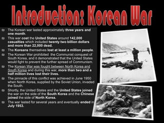 Introduction: Korean WarThe Korean war lasted approximately three years and one month. 