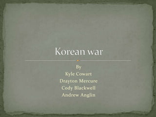 By  Kyle Cowart Drayton Mercure Cody Blackwell Andrew Anglin Korean war 