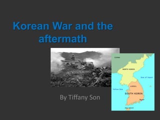 Korean War and the aftermath By Tiffany Son 