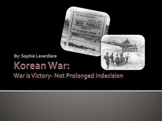 Korean War:War is Victory- Not Prolonged Indecision  By: Sophie Laverdiere 