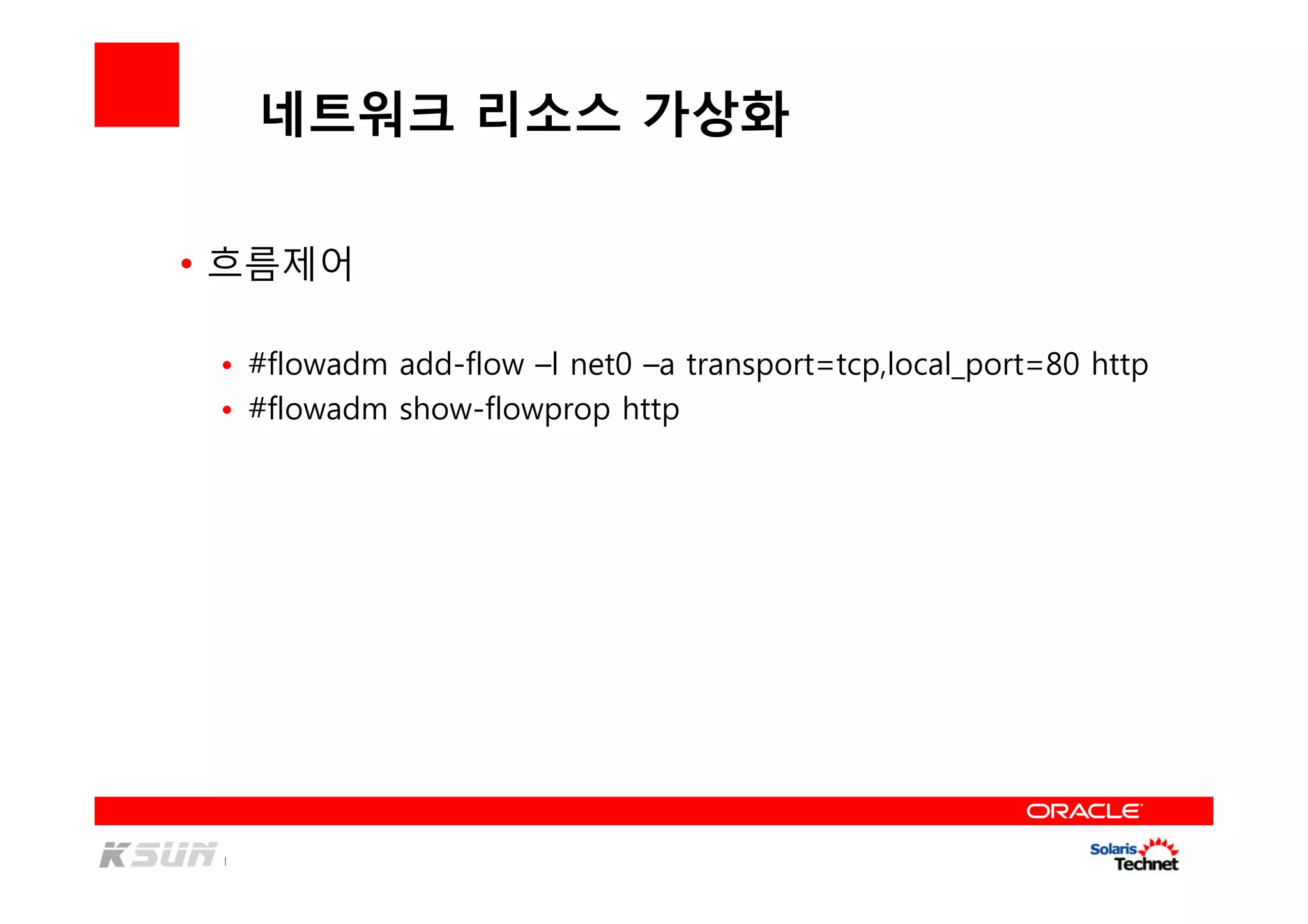 네트워크 리소스 가상화
• 흐름제어
• #flowadm add-flow –l net0 –a transport=tcp,local_port=80 http
• #flowadm show-flowprop http
 