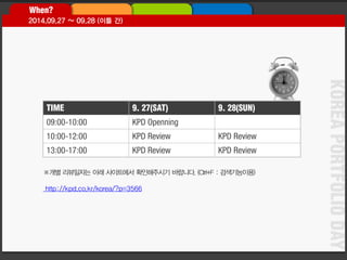KOREA PORTFOLIO DAY 
http://kpd.co.kr/korea/?p=3566 
TIME 
9. 27(SAT) 
9. 28(SUN) 
09:00-10:00 
KPD Openning 
10:00-12:00 
KPD Review 
KPD Review 
13:00-17:00 
KPD Review 
KPD Review  