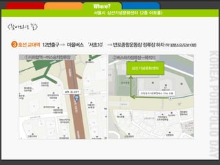 KOREA PORTFOLIO DAY 
호선교대역12번출구⇒ 마을버스‘서초10’ ⇒ 반포종합운동장정류장하차(약32분소요/도보10분) 
3 
①지하철역→버스승차정류장 
②버스하차정류장→목적지 
심산기념문화센터 
<찾아오시는길>  