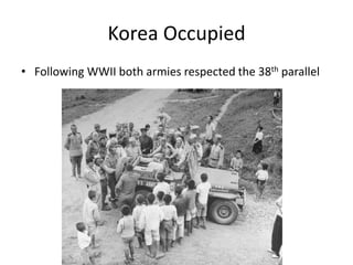 Korea Occupied
• Following WWII both armies respected the 38th parallel
 