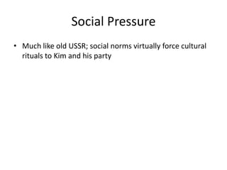 Social Pressure
• Much like old USSR; social norms virtually force cultural
rituals to Kim and his party
 