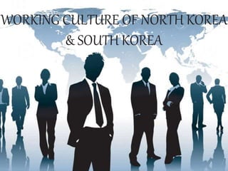WORKING CULTURE OF NORTH KOREA
& SOUTH KOREA
 