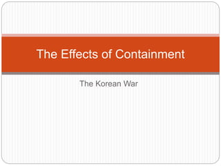 The Korean War
The Effects of Containment
 