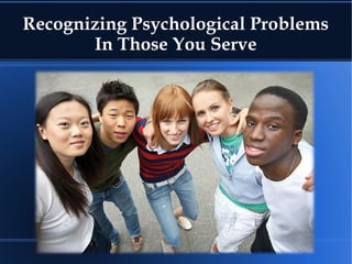 Recognizing Psychological Problems
In Those You Serve
 