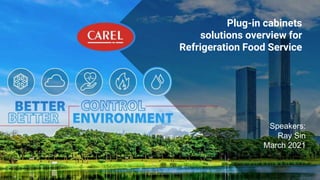 Speakers:
Ray Sin
March 2021
Plug-in cabinets
solutions overview for
Refrigeration Food Service
 