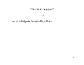“How can I help you?”

                               =

service design is theatrically political




                    ...