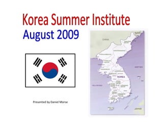 Korea Summer Institute August 2009 Presented by Daniel Morse 