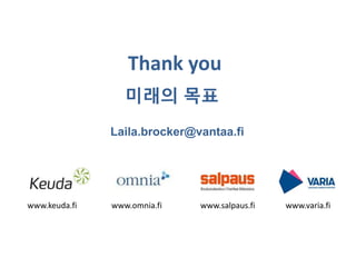 Thank you
미래의 목표
www.keuda.fi www.omnia.fi www.salpaus.fi www.varia.fi
Laila.brocker@vantaa.fi
 