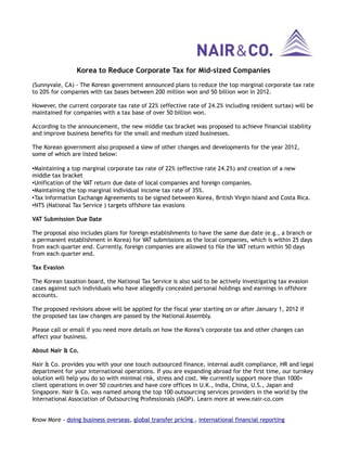 Korea to Reduce Corporate Tax for Mid-sized Companies
(Sunnyvale, CA) - The Korean government announced plans to reduce the top marginal corporate tax rate
to 20% for companies with tax bases between 200 million won and 50 billion won in 2012.

However, the current corporate tax rate of 22% (effective rate of 24.2% including resident surtax) will be
maintained for companies with a tax base of over 50 billion won.

According to the announcement, the new middle tax bracket was proposed to achieve financial stability
and improve business benefits for the small and medium sized businesses.

The Korean government also proposed a slew of other changes and developments for the year 2012,
some of which are listed below:

•Maintaining a top marginal corporate tax rate of 22% (effective rate 24.2%) and creation of a new
middle tax bracket
•Unification of the VAT return due date of local companies and foreign companies.
•Maintaining the top marginal individual income tax rate of 35%.
•Tax Information Exchange Agreements to be signed between Korea, British Virgin Island and Costa Rica.
•NTS (National Tax Service ) targets offshore tax evasions

VAT Submission Due Date

The proposal also includes plans for foreign establishments to have the same due date (e.g., a branch or
a permanent establishment in Korea) for VAT submissions as the local companies, which is within 25 days
from each quarter end. Currently, foreign companies are allowed to file the VAT return within 50 days
from each quarter end.

Tax Evasion

The Korean taxation board, the National Tax Service is also said to be actively investigating tax evasion
cases against such individuals who have allegedly concealed personal holdings and earnings in offshore
accounts.

The proposed revisions above will be applied for the fiscal year starting on or after January 1, 2012 if
the proposed tax law changes are passed by the National Assembly.

Please call or email if you need more details on how the Korea’s corporate tax and other changes can
affect your business.

About Nair & Co.

Nair & Co. provides you with your one touch outsourced finance, internal audit compliance, HR and legal
department for your international operations. If you are expanding abroad for the first time, our turnkey
solution will help you do so with minimal risk, stress and cost. We currently support more than 1000+
client operations in over 50 countries and have core offices in U.K., India, China, U.S., Japan and
Singapore. Nair & Co. was named among the top 100 outsourcing services providers in the world by the
International Association of Outsourcing Professionals (IAOP). Learn more at www.nair-co.com


Know More - doing business overseas, global transfer pricing , international financial reporting
 