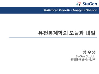 유전통계학의 오늘과 내일 양 우성 StaGen Co., Ltd 유전통계분석사업부 