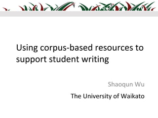 Using corpus-based resources to
support student writing

                         Shaoqun Wu
             The University o...