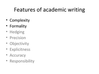 Features of academic writing
•   Complexity
•   Formality
•   Hedging
•   Precision
•   Objectivity
•   Explicitness
•   A...